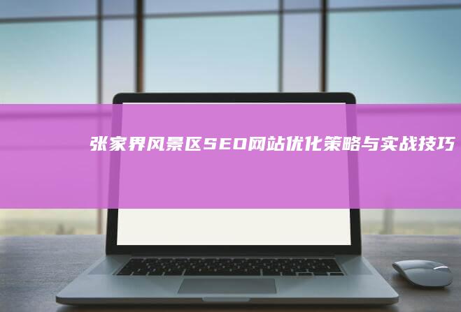 张家界风景区SEO网站优化策略与实战技巧